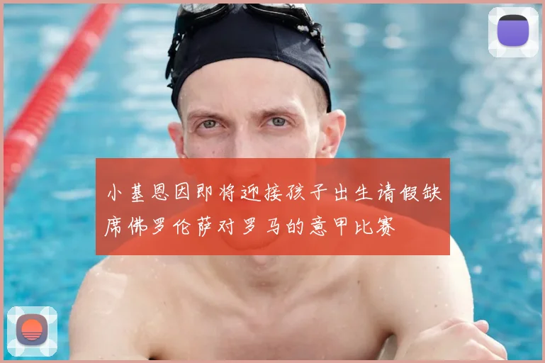 小基恩因即将迎接孩子出生请假缺席佛罗伦萨对罗马的意甲比赛