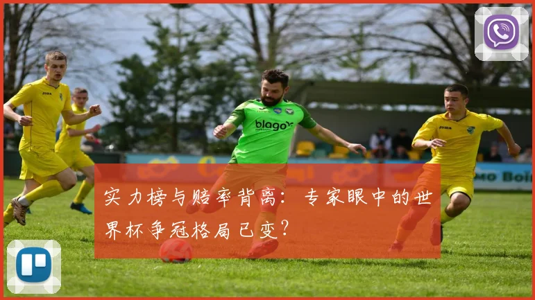 实力榜与赔率背离：专家眼中的世界杯争冠格局已变？