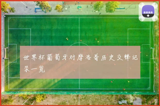 世界杯葡萄牙对摩洛哥历史交锋记录一览