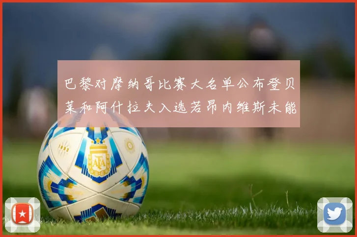 巴黎对摩纳哥比赛大名单公布登贝莱和阿什拉夫入选若昂内维斯未能参赛