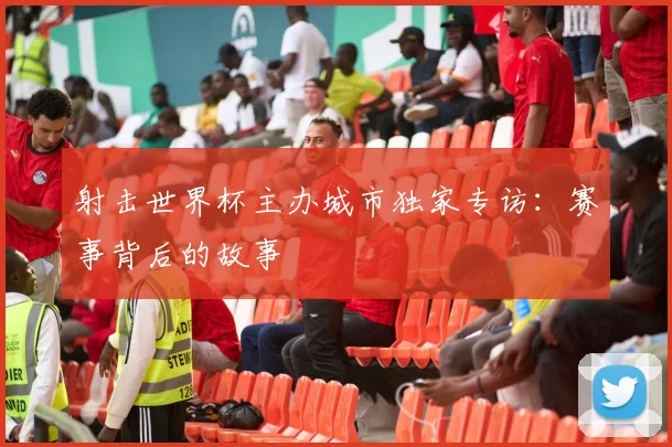 射击世界杯主办城市独家专访:赛事背后的故事