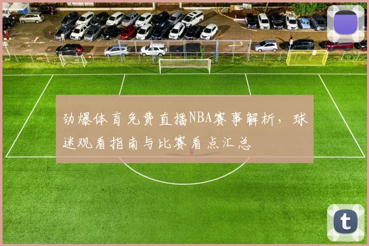 劲爆体育免费直播NBA赛事解析，球迷观看指南与比赛看点汇总