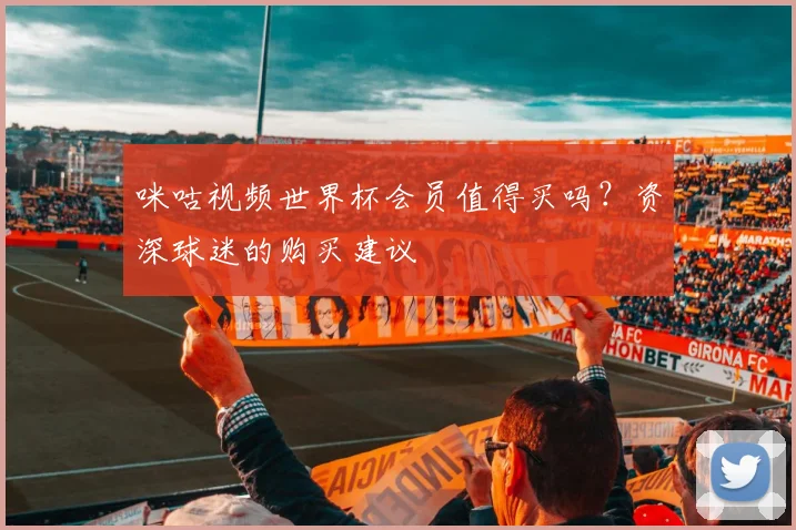 咪咕视频世界杯会员值得买吗？资深球迷的购买建议