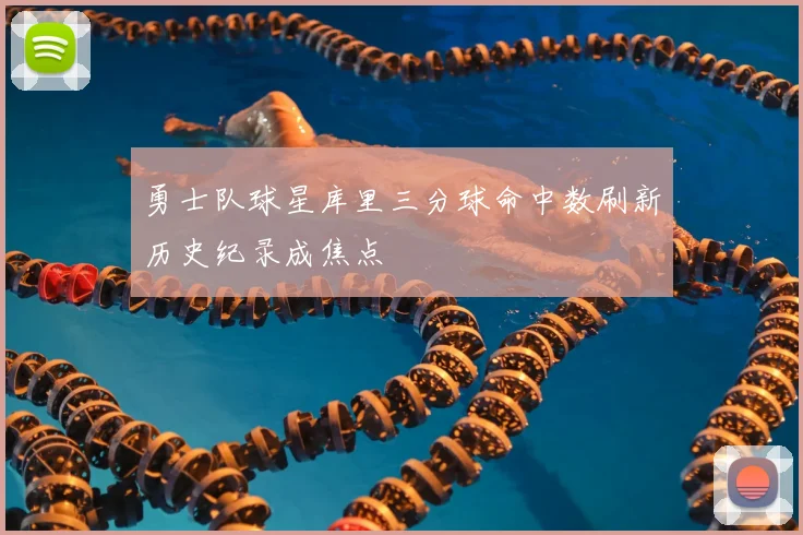 勇士队球星库里三分球命中数刷新历史纪录成焦点