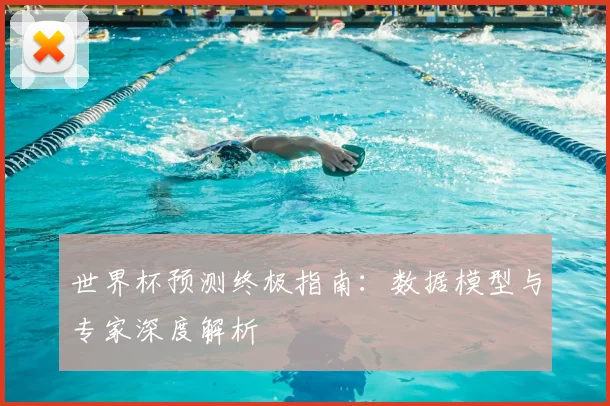 世界杯预测终极指南：数据模型与专家深度解析