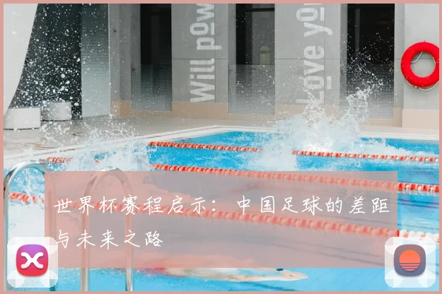 世界杯赛程启示：中国足球的差距与未来之路