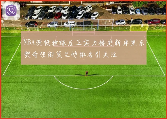 NBA现役控球后卫实力榜更新库里东契奇领衔莫兰特排名引关注