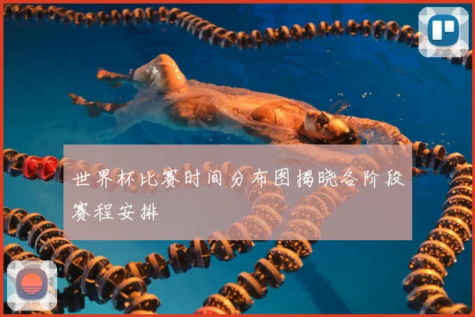 世界杯比赛时间分布图揭晓各阶段赛程安排