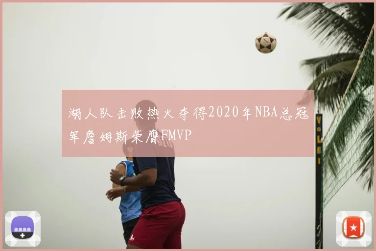 湖人队击败热火夺得2020年NBA总冠军詹姆斯荣膺FMVP