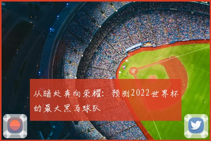 从暗处奔向荣耀：预测2022世界杯的最大黑马球队