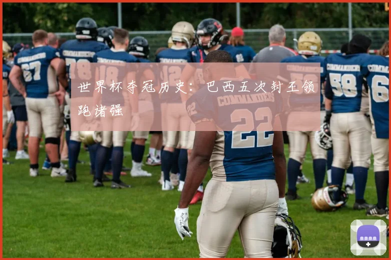 世界杯夺冠历史：巴西五次封王领跑诸强
