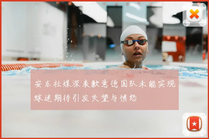 安东社媒深表歉意德国队未能实现球迷期待引发失望与愤怒