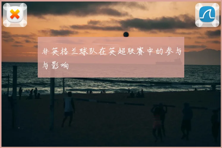 非英格兰球队在英超联赛中的参与与影响
