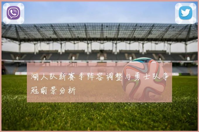 湖人队新赛季阵容调整与勇士队争冠前景分析