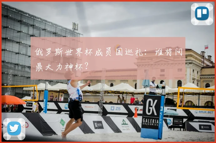 俄罗斯世界杯成员国巡礼：谁将问鼎大力神杯？