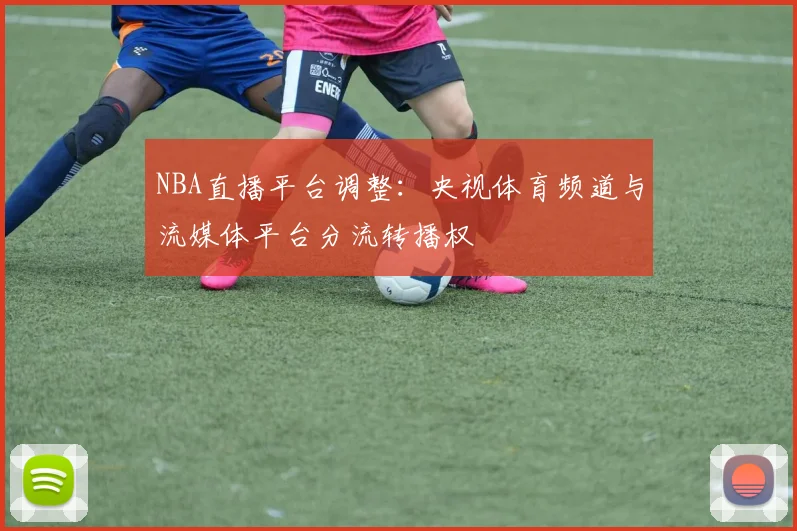 NBA直播平台调整：央视体育频道与流媒体平台分流转播权