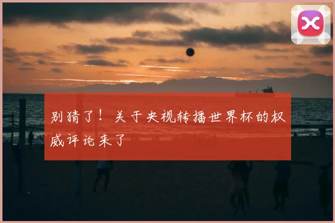 别猜了!关于央视转播世界杯的权威评论来了