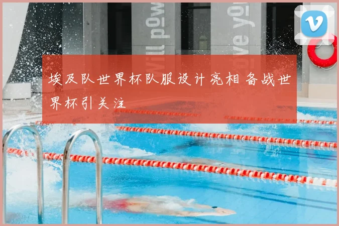 埃及队世界杯队服设计亮相 备战世界杯引关注