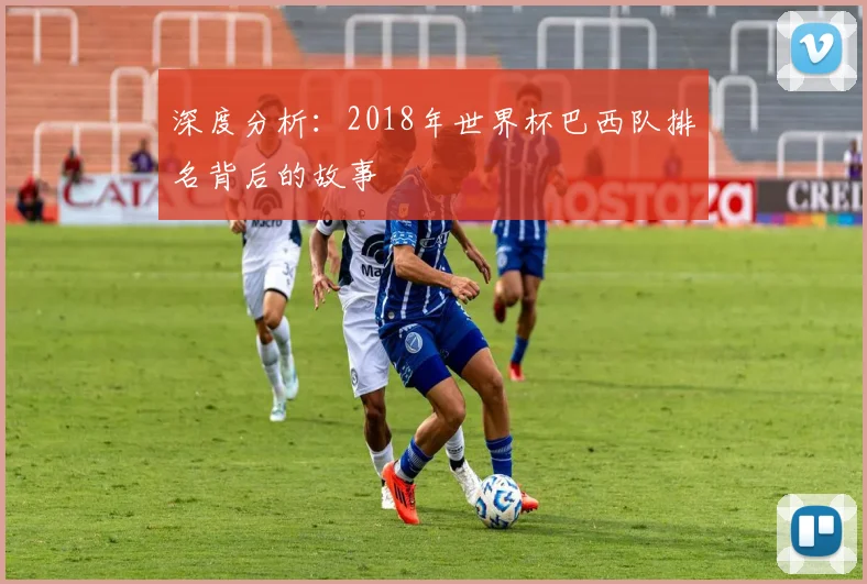 深度分析：2018年世界杯巴西队排名背后的故事