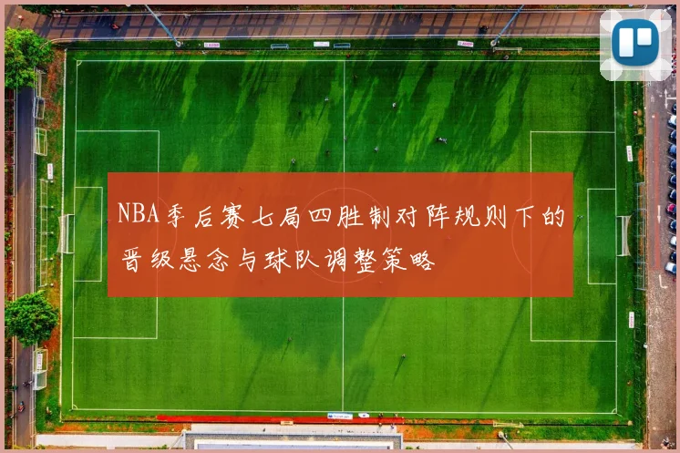 NBA季后赛七局四胜制对阵规则下的晋级悬念与球队调整策略