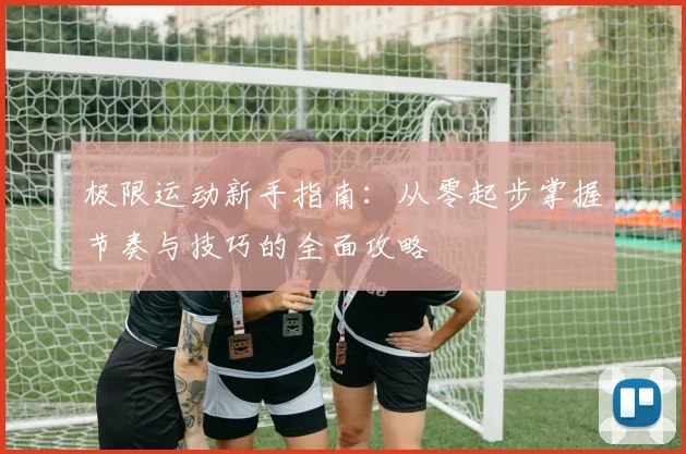 极限运动新手指南：从零起步掌握节奏与技巧的全面攻略