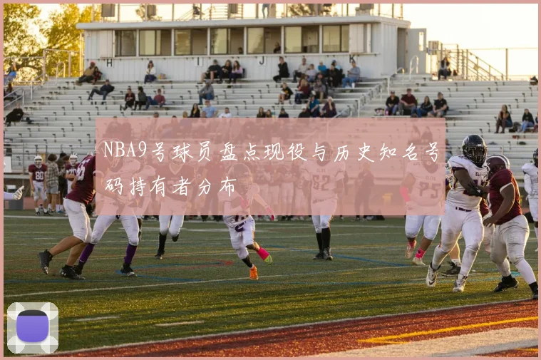 NBA9号球员盘点现役与历史知名号码持有者分布