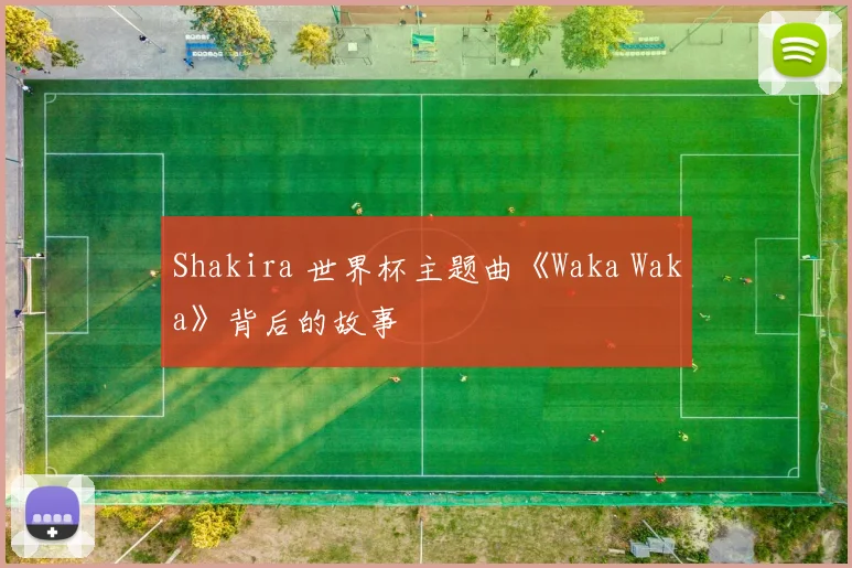 Shakira 世界杯主题曲《Waka Waka》背后的故事