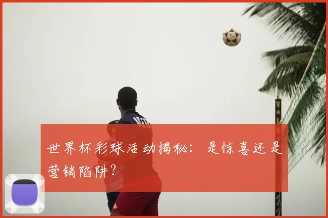 世界杯彩球活动揭秘：是惊喜还是营销陷阱？
