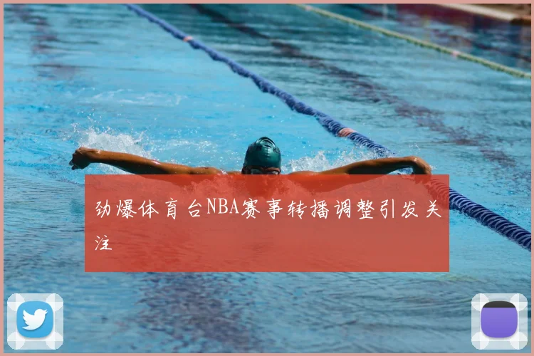 劲爆体育台NBA赛事转播调整引发关注