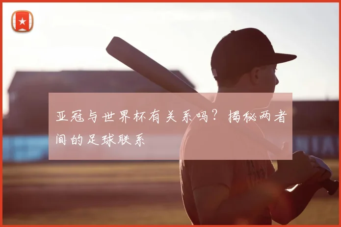亚冠与世界杯有关系吗？揭秘两者间的足球联系