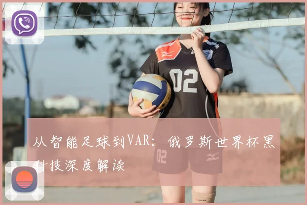 从智能足球到VAR：俄罗斯世界杯黑科技深度解读