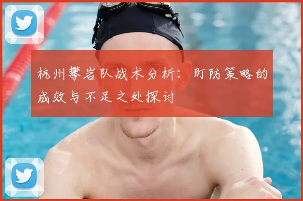 杭州攀岩队战术分析:盯防策略的成效与不足之处探讨