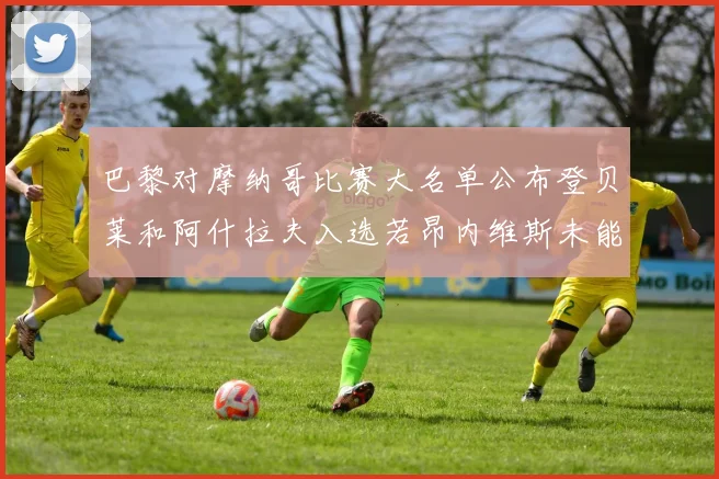 巴黎对摩纳哥比赛大名单公布登贝莱和阿什拉夫入选若昂内维斯未能参赛