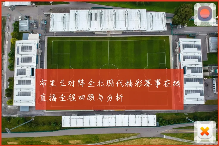 布里兰对阵全北现代精彩赛事在线直播全程回顾与分析