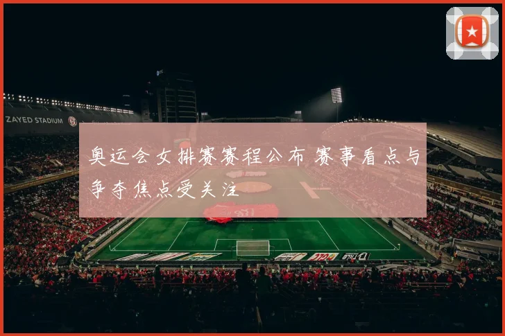 奥运会女排赛赛程公布 赛事看点与争夺焦点受关注