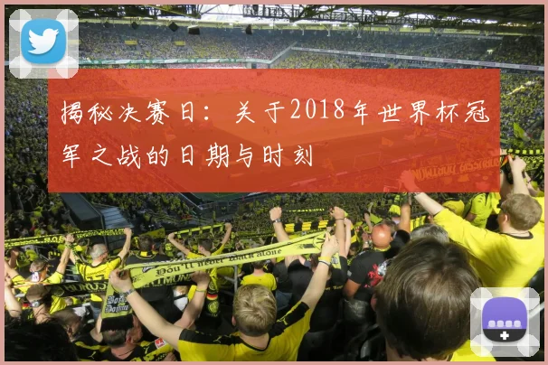 揭秘决赛日：关于2018年世界杯冠军之战的日期与时刻