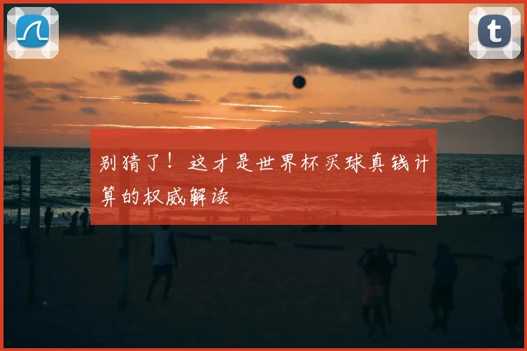 别猜了！这才是世界杯买球真钱计算的权威解读