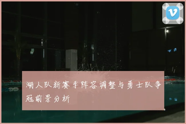 湖人队新赛季阵容调整与勇士队争冠前景分析