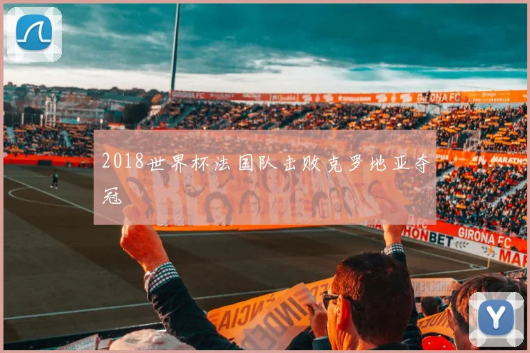 2018世界杯法国队击败克罗地亚夺冠