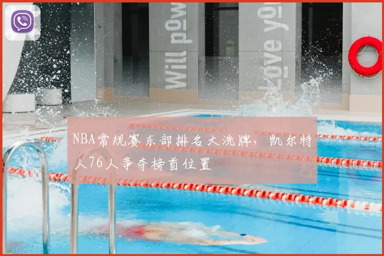 NBA常规赛东部排名大洗牌,凯尔特人76人争夺榜首位置