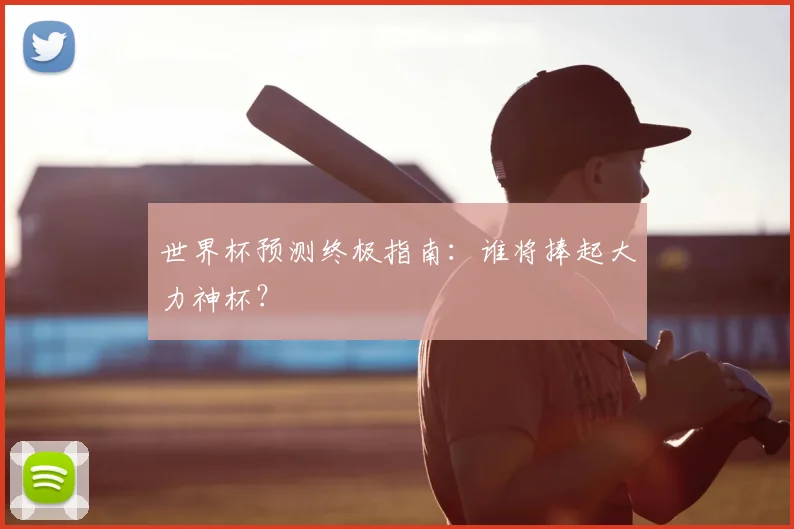 世界杯预测终极指南：谁将捧起大力神杯？
