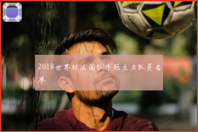2018世界杯法国队夺冠主力队员名单