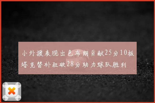 小外援表现出色布朗贡献25分10板塔克替补狂砍28分助力球队胜利