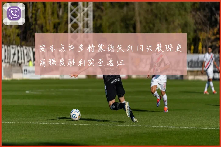 安东点评多特蒙德失利门兴展现更高强度胜利实至名归