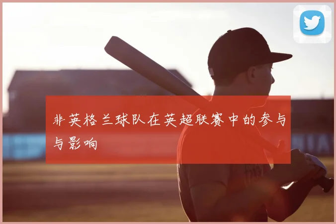 非英格兰球队在英超联赛中的参与与影响