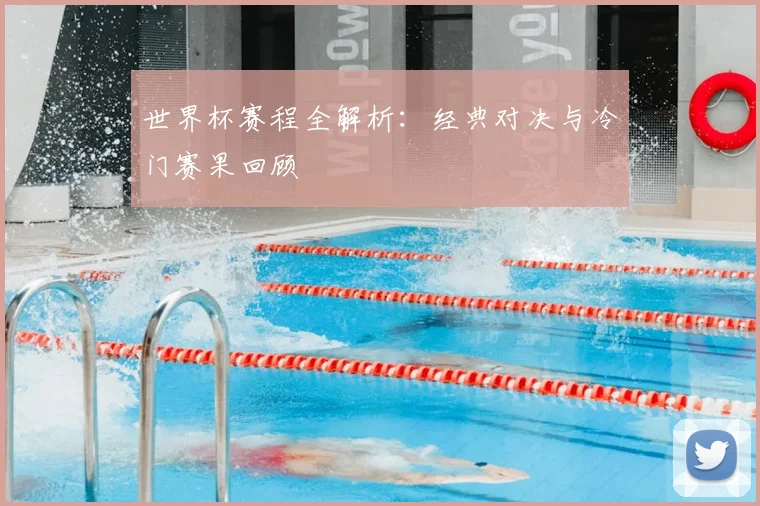 世界杯赛程全解析：经典对决与冷门赛果回顾