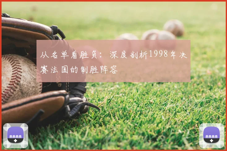 从名单看胜负：深度剖析1998年决赛法国的制胜阵容