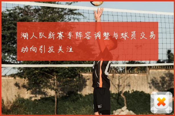湖人队新赛季阵容调整与球员交易动向引发关注