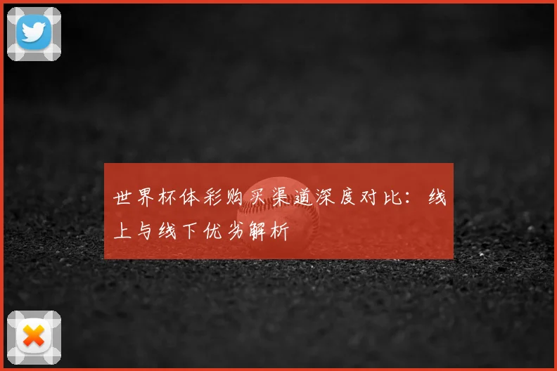 世界杯体彩购买渠道深度对比：线上与线下优劣解析