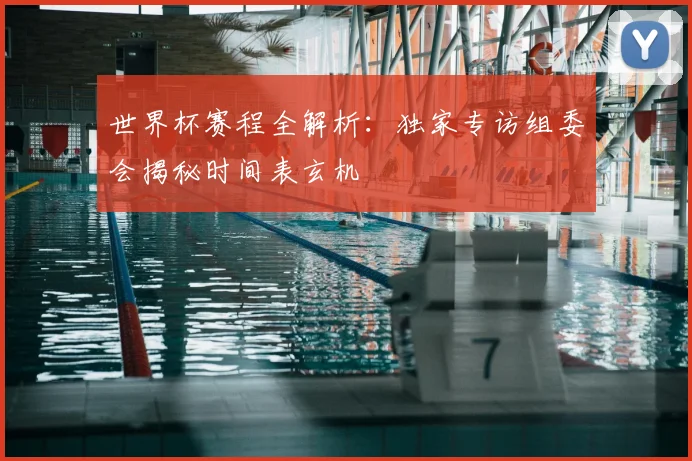 世界杯赛程全解析：独家专访组委会揭秘时间表玄机